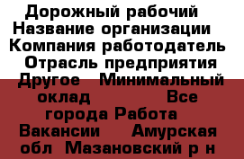 Дорожный рабочий › Название организации ­ Компания-работодатель › Отрасль предприятия ­ Другое › Минимальный оклад ­ 40 000 - Все города Работа » Вакансии   . Амурская обл.,Мазановский р-н